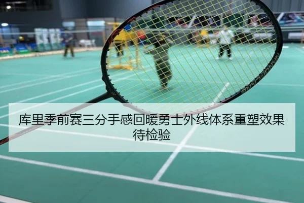 库里季前赛三分手感回暖勇士外线体系重塑效果待检验